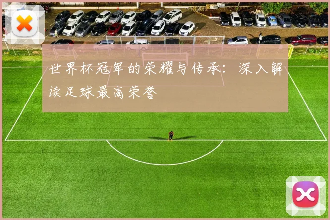 世界杯冠军的荣耀与传承：深入解读足球最高荣誉